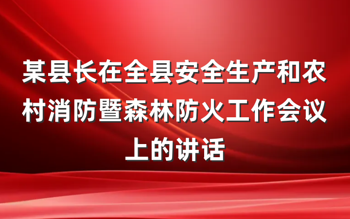 某县长在全县安全生产和农村消防暨森林防火工作会议上的讲话