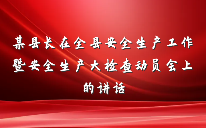 某县长在全县安全生产工作暨安全生产大检查动员会上的讲话