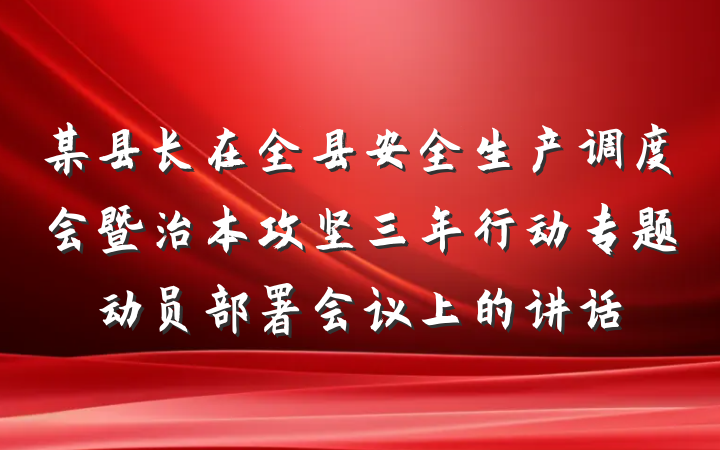 某县长在全县安全生产调度会暨治本攻坚三年行动专题动员部署会议上的讲话