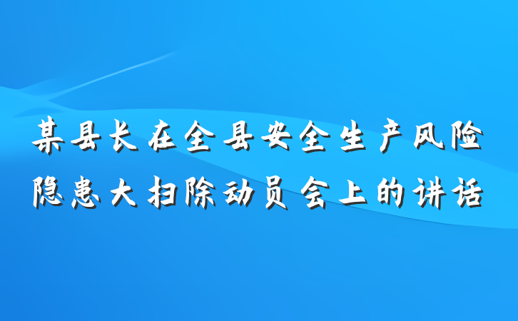 某县长在全县安全生产风险隐患大扫除动员会上的讲话