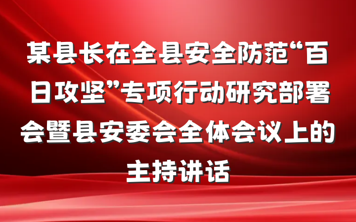 某县长在全县安全防范“百日攻坚”专项行动研究部署会暨县安委会全体会议上的主持讲话