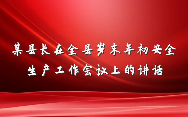 某县长在全县岁末年初安全生产工作会议上的讲话