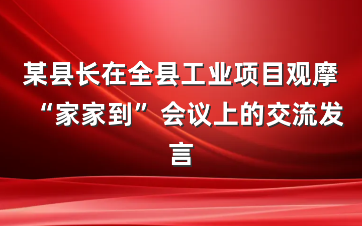 某县长在全县工业项目观摩“家家到”会议上的交流发言