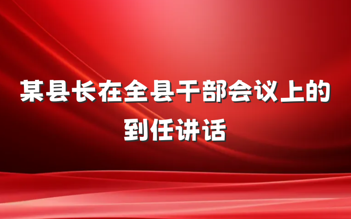 某县长在全县干部会议上的到任讲话