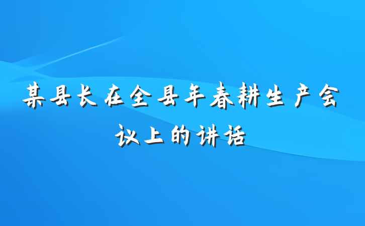 某县长在全县年春耕生产会议上的讲话