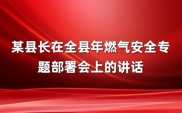 某县长在全县年燃气安全专题部署会上的讲话