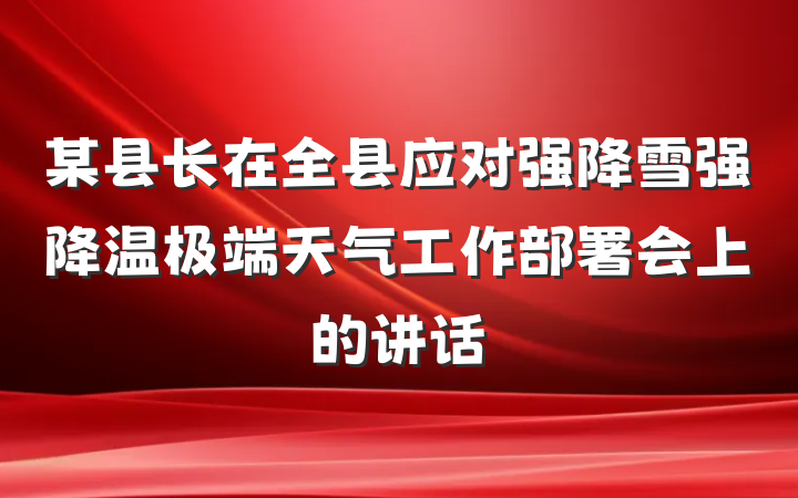 某县长在全县应对强降雪强降温极端天气工作部署会上的讲话