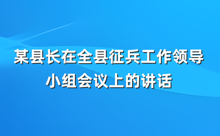 某县长在全县征兵工作领导小组会议上的讲话