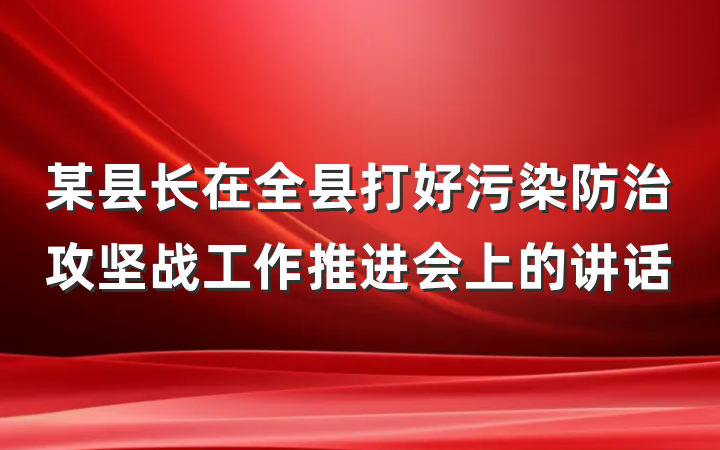 某县长在全县打好污染防治攻坚战工作推进会上的讲话