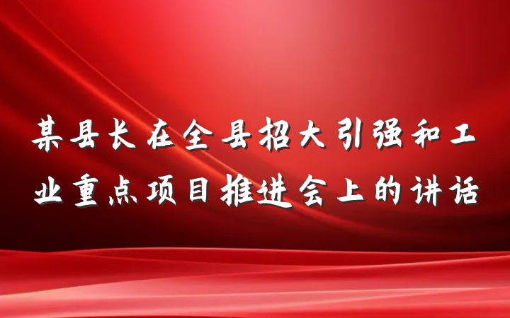 某县长在全县招大引强和工业重点项目推进会上的讲话