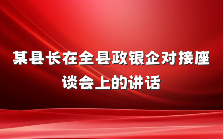 某县长在全县政银企对接座谈会上的讲话