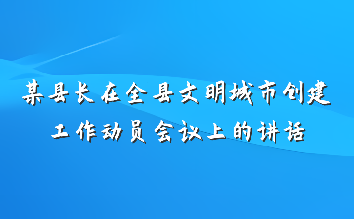 某县长在全县文明城市创建工作动员会议上的讲话