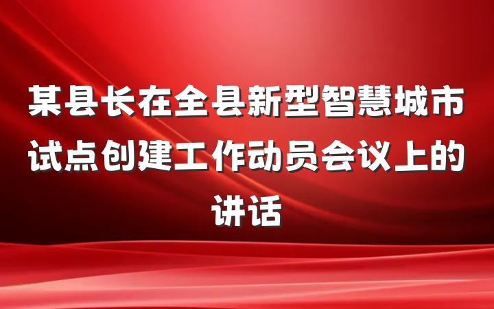 某县长在全县新型智慧城市试点创建工作动员会议上的讲话