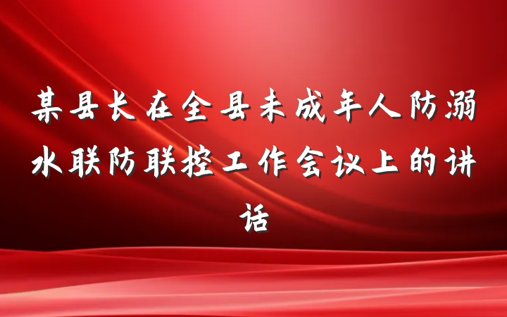 某县长在全县未成年人防溺水联防联控工作会议上的讲话