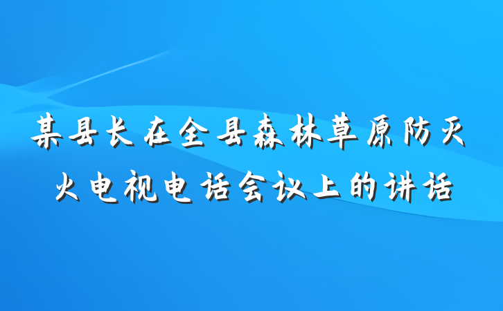 某县长在全县森林草原防灭火电视电话会议上的讲话