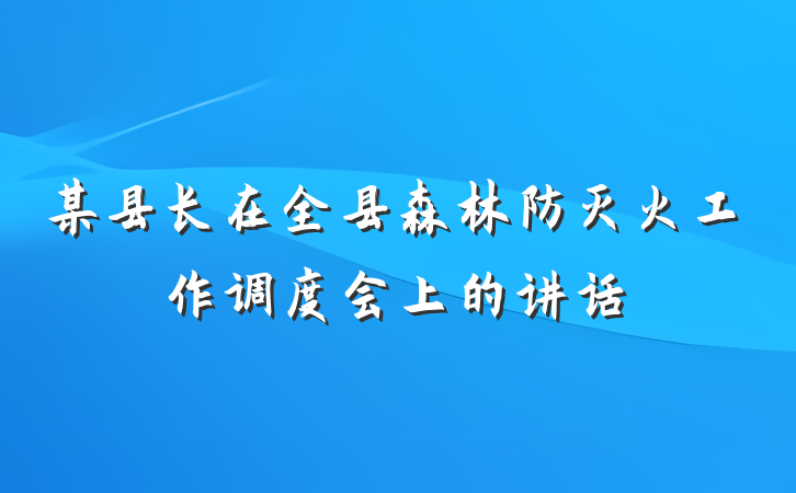 某县长在全县森林防灭火工作调度会上的讲话