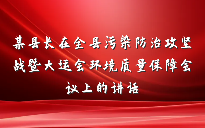 某县长在全县污染防治攻坚战暨大运会环境质量保障会议上的讲话