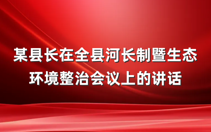 某县长在全县河长制暨生态环境整治会议上的讲话