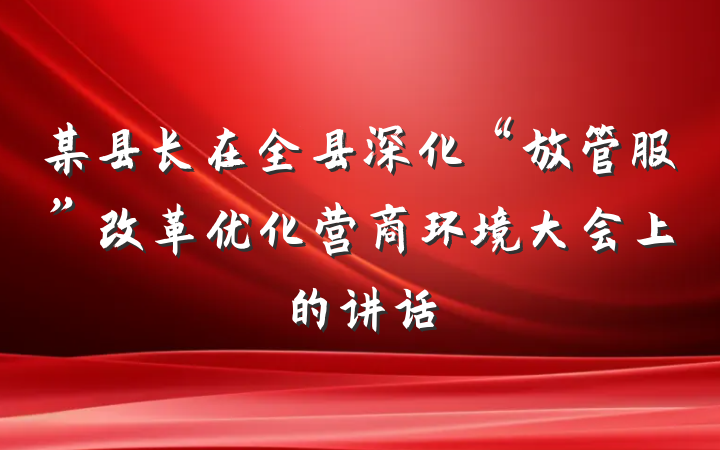某县长在全县深化“放管服”改革优化营商环境大会上的讲话