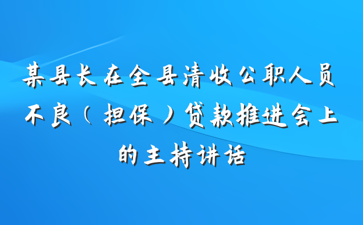 某县长在全县清收公职人员不良（担保）贷款推进会上的主持讲话
