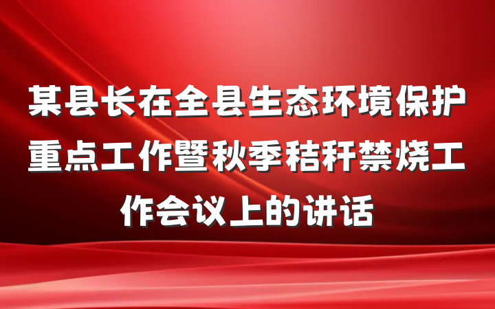某县长在全县生态环境保护重点工作暨秋季秸秆禁烧工作会议上的讲话