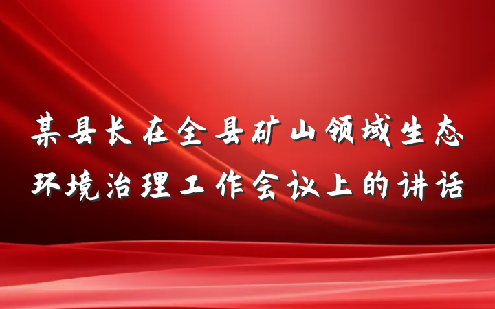 某县长在全县矿山领域生态环境治理工作会议上的讲话