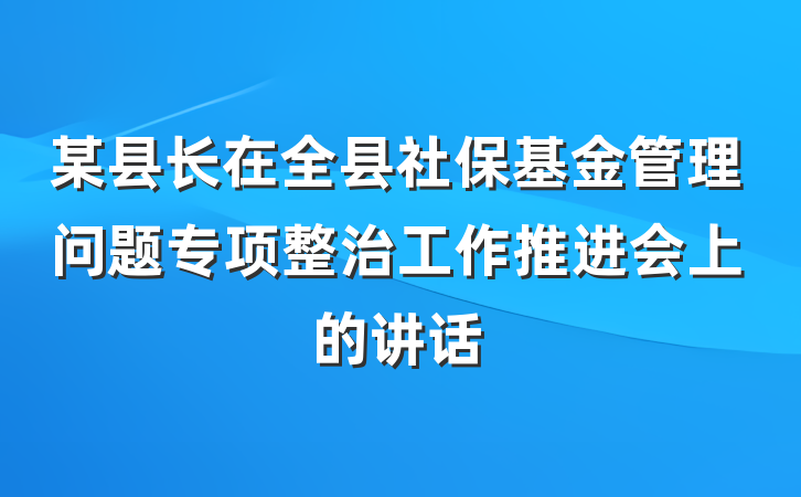 某县长在全县社保基金管理问题专项整治工作推进会上的讲话