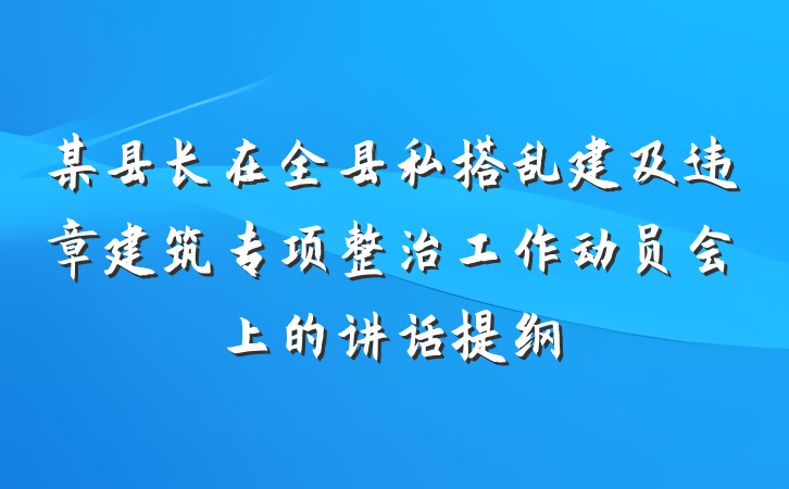 某县长在全县私搭乱建及违章建筑专项整治工作动员会上的讲话提纲