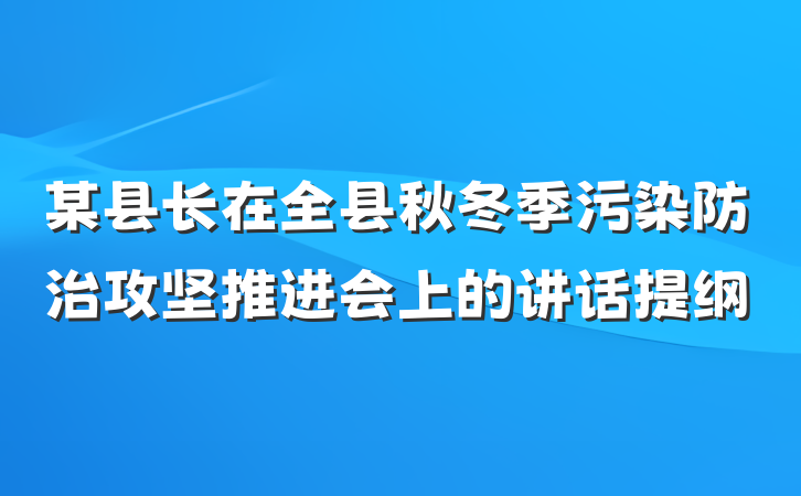 某县长在全县秋冬季污染防治攻坚推进会上的讲话提纲