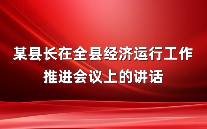 某县长在全县经济运行工作推进会议上的讲话