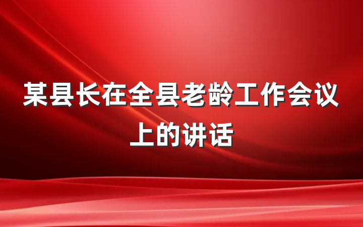 某县长在全县老龄工作会议上的讲话