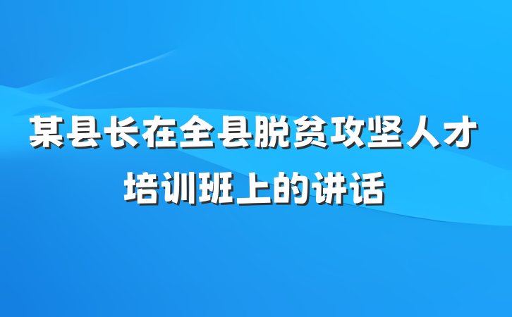 某县长在全县脱贫攻坚人才培训班上的讲话
