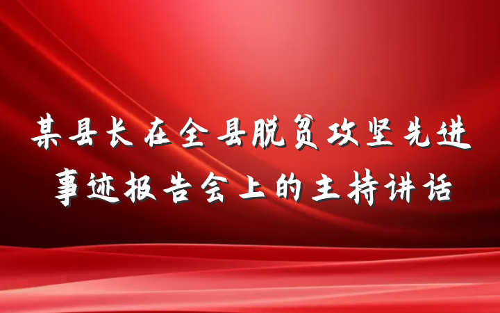 某县长在全县脱贫攻坚先进事迹报告会上的主持讲话