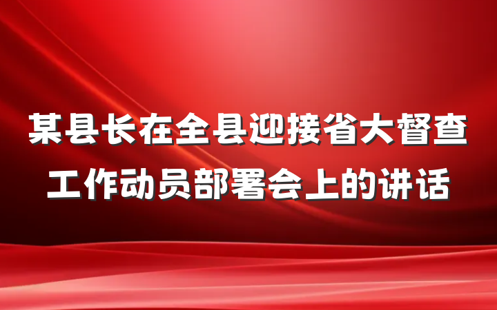 某县长在全县迎接省大督查工作动员部署会上的讲话