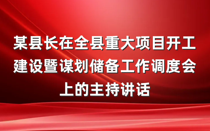某县长在全县重大项目开工建设暨谋划储备工作调度会上的主持讲话