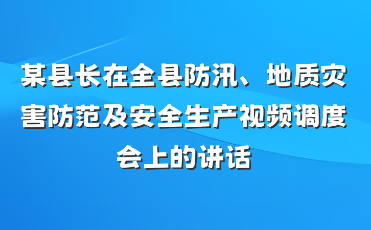 某县长在全县防汛、地质灾害防范及安全生产视频调度会上的讲话