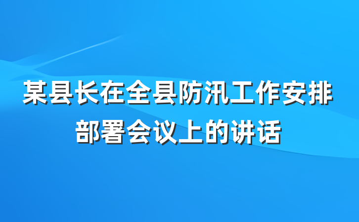 某县长在全县防汛工作安排部署会议上的讲话