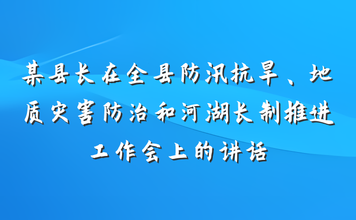 某县长在全县防汛抗旱、地质灾害防治和河湖长制推进工作会上的讲话