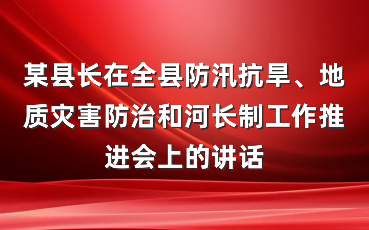 某县长在全县防汛抗旱、地质灾害防治和河长制工作推进会上的讲话