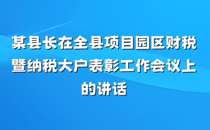 某县长在全县项目园区财税暨纳税大户表彰工作会议上的讲话