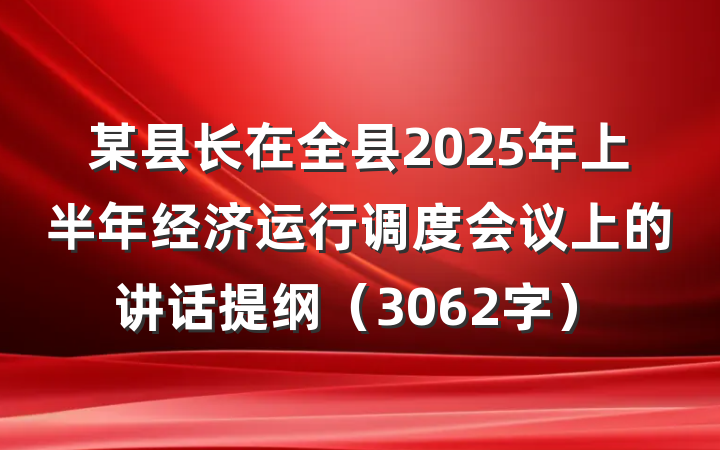 某县长在全县2025年上半年经济运行调度会议上的讲话提纲（3062字）