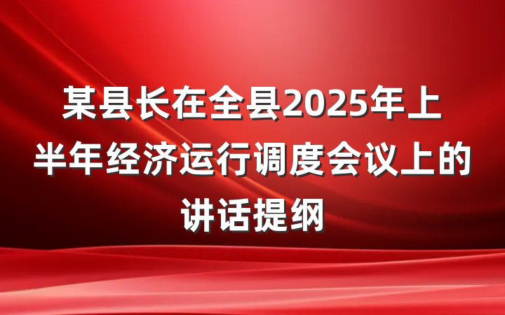 某县长在全县2025年上半年经济运行调度会议上的讲话提纲