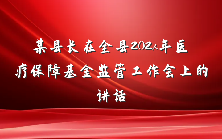某县长在全县202x年医疗保障基金监管工作会上的讲话