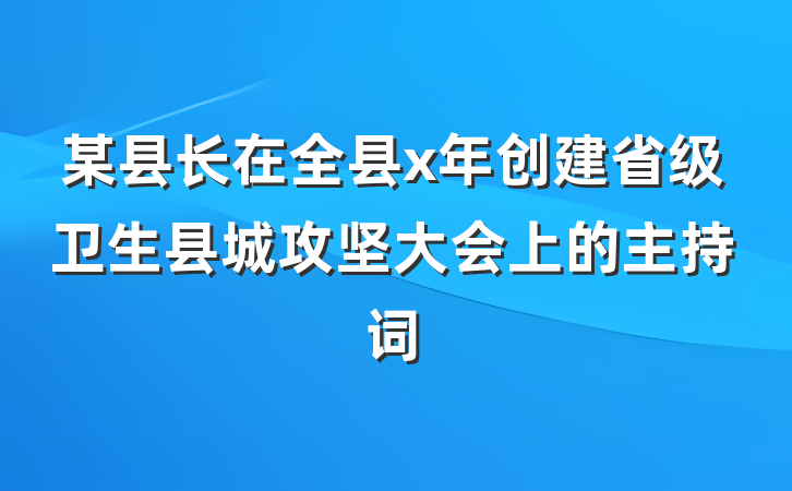 某县长在全县x年创建省级卫生县城攻坚大会上的主持词