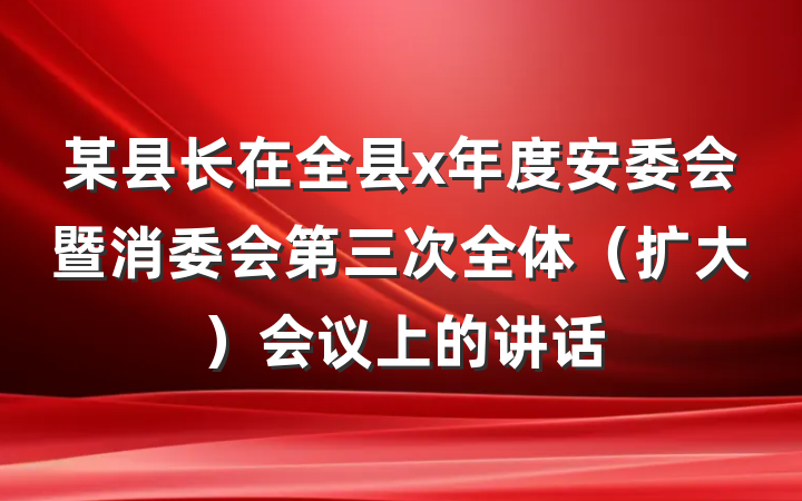 某县长在全县x年度安委会暨消委会第三次全体（扩大）会议上的讲话
