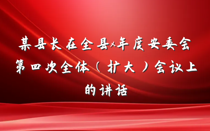 某县长在全县x年度安委会第四次全体（扩大）会议上的讲话