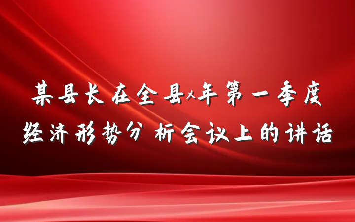 某县长在全县x年第一季度经济形势分析会议上的讲话