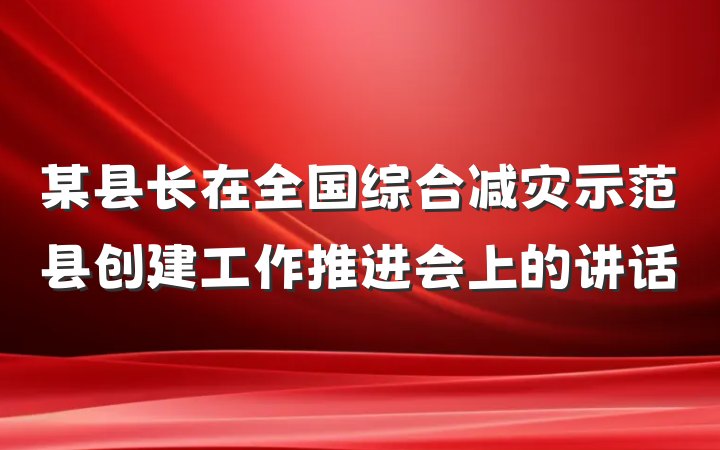 某县长在全国综合减灾示范县创建工作推进会上的讲话