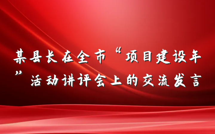 某县长在全市“项目建设年”活动讲评会上的交流发言