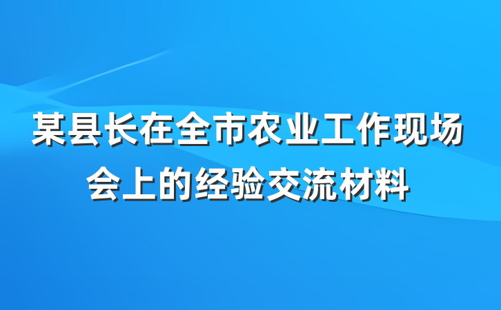 某县长在全市农业工作现场会上的经验交流材料